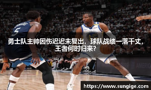 勇士队主帅因伤迟迟未复出，球队战绩一落千丈，王者何时归来？
