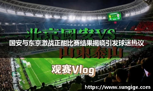 国安与东京激战正酣比赛结果揭晓引发球迷热议