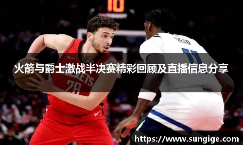 火箭与爵士激战半决赛精彩回顾及直播信息分享