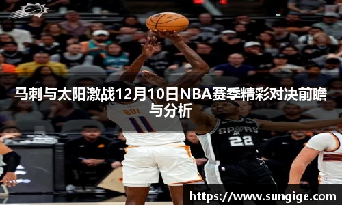 马刺与太阳激战12月10日NBA赛季精彩对决前瞻与分析