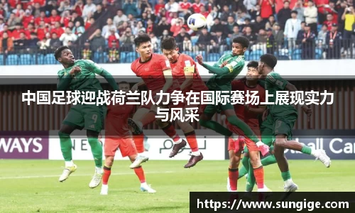 中国足球迎战荷兰队力争在国际赛场上展现实力与风采