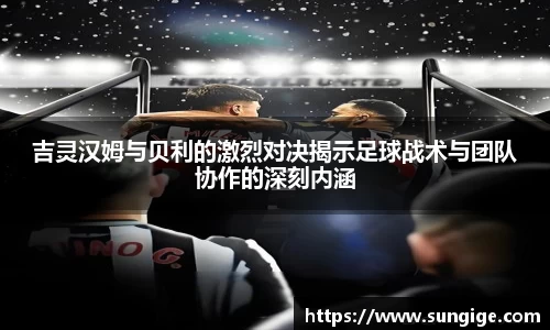 吉灵汉姆与贝利的激烈对决揭示足球战术与团队协作的深刻内涵