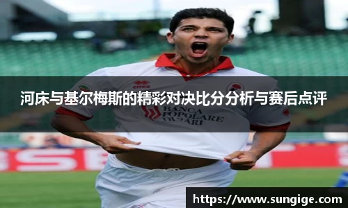 河床与基尔梅斯的精彩对决比分分析与赛后点评