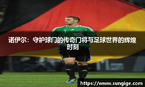 诺伊尔：守护球门的传奇门将与足球世界的辉煌时刻