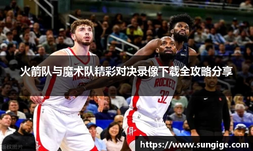 火箭队与魔术队精彩对决录像下载全攻略分享