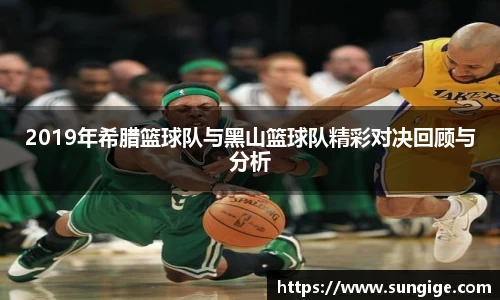 2019年希腊篮球队与黑山篮球队精彩对决回顾与分析