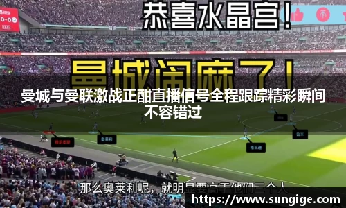 曼城与曼联激战正酣直播信号全程跟踪精彩瞬间不容错过