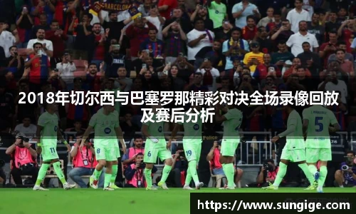 2018年切尔西与巴塞罗那精彩对决全场录像回放及赛后分析
