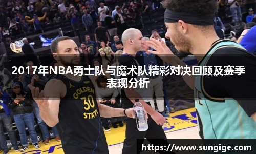 2017年NBA勇士队与魔术队精彩对决回顾及赛季表现分析