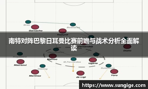 南特对阵巴黎日耳曼比赛前瞻与战术分析全面解读