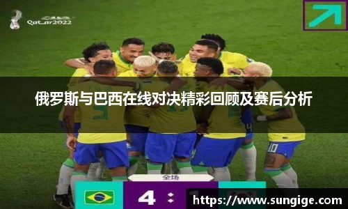 俄罗斯与巴西在线对决精彩回顾及赛后分析