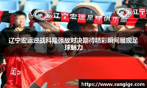 辽宁宏运迎战科隆强敌对决期待精彩瞬间展现足球魅力