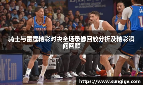 骑士与雷霆精彩对决全场录像回放分析及精彩瞬间回顾