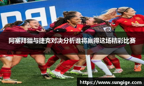 阿塞拜疆与捷克对决分析谁将赢得这场精彩比赛
