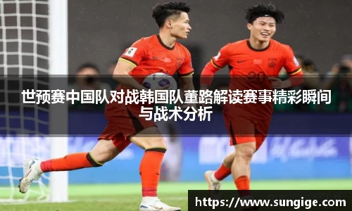 世预赛中国队对战韩国队董路解读赛事精彩瞬间与战术分析