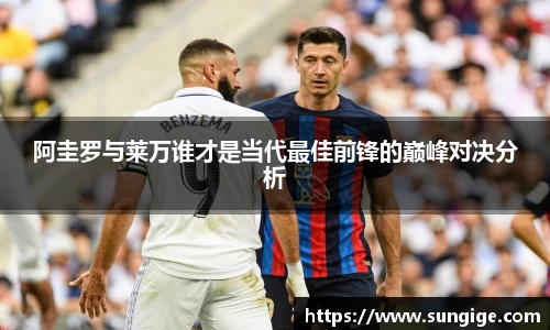 阿圭罗与莱万谁才是当代最佳前锋的巅峰对决分析