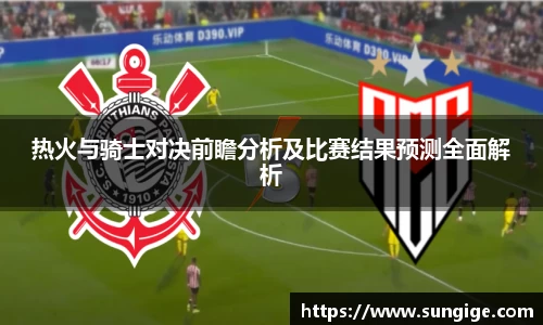 热火与骑士对决前瞻分析及比赛结果预测全面解析