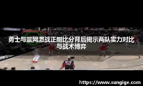 勇士与篮网激战正酣比分背后揭示两队实力对比与战术博弈