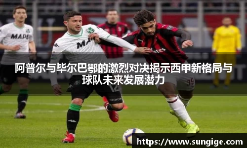 阿普尔与毕尔巴鄂的激烈对决揭示西甲新格局与球队未来发展潜力