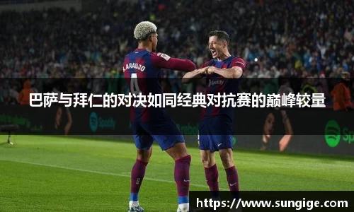 巴萨与拜仁的对决如同经典对抗赛的巅峰较量