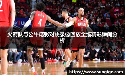 火箭队与公牛精彩对决录像回放全场精彩瞬间分析