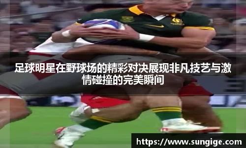 足球明星在野球场的精彩对决展现非凡技艺与激情碰撞的完美瞬间