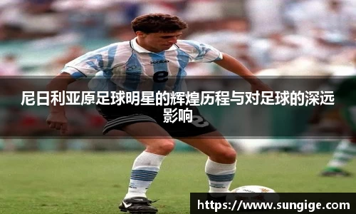 尼日利亚原足球明星的辉煌历程与对足球的深远影响