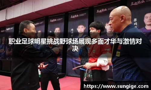 职业足球明星挑战野球场展现多面才华与激情对决