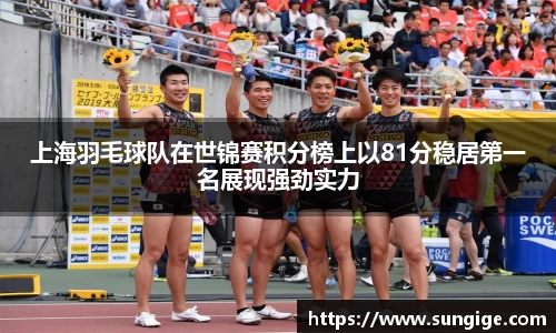 上海羽毛球队在世锦赛积分榜上以81分稳居第一名展现强劲实力