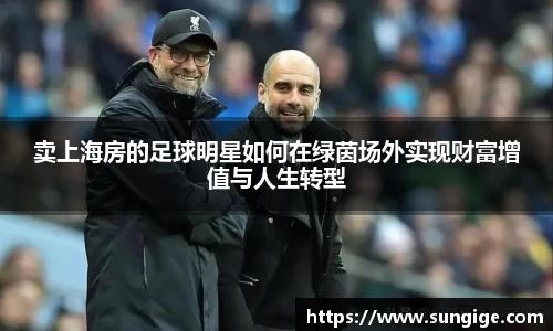 卖上海房的足球明星如何在绿茵场外实现财富增值与人生转型