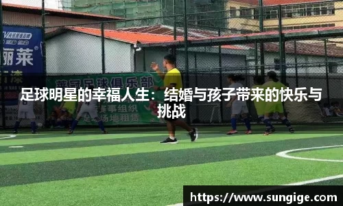 足球明星的幸福人生：结婚与孩子带来的快乐与挑战