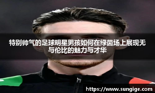 特别帅气的足球明星男孩如何在绿茵场上展现无与伦比的魅力与才华